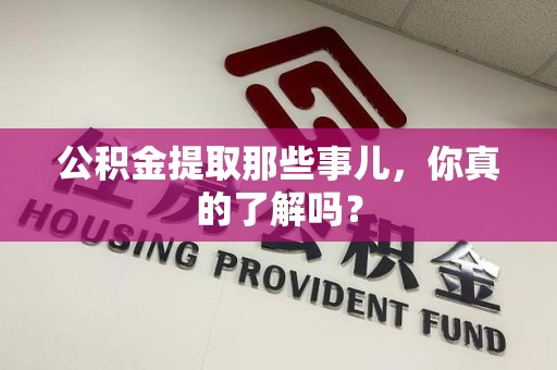 宁国公积金提取那些事儿，你真的了解吗？