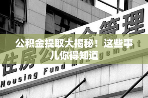 宁国公积金提取大揭秘！这些事儿你得知道