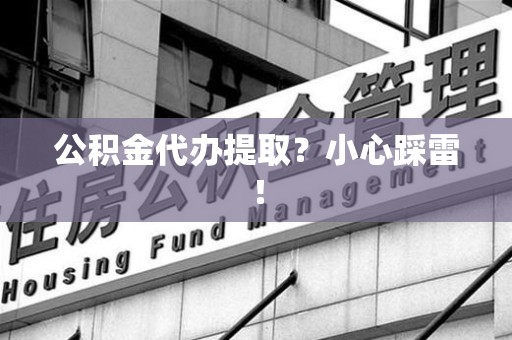 宁国公积金代办提取？小心踩雷！