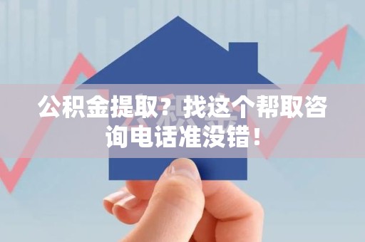 宁国公积金提取？找这个帮取咨询电话准没错！