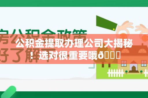 宁国公积金提取办理公司大揭秘！选对很重要哦😎