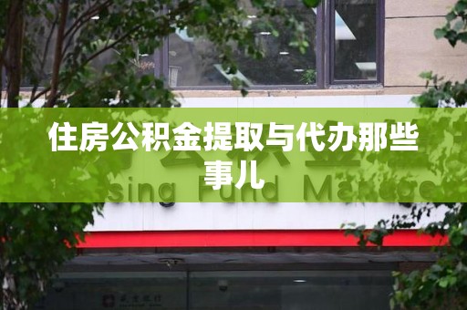 宁国住房公积金提取与代办那些事儿