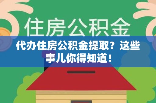 宁国代办住房公积金提取？这些事儿你得知道！