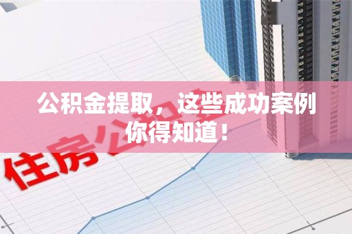 宁国公积金提取，这些成功案例你得知道！