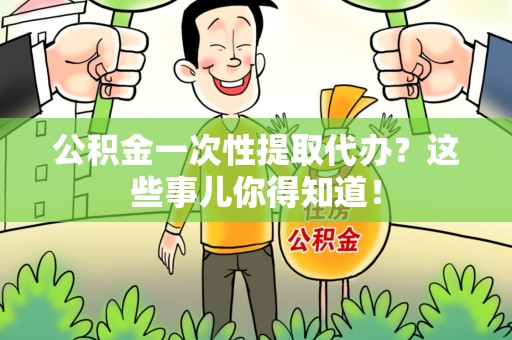 宁国公积金一次性提取代办？这些事儿你得知道！