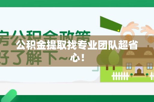 宁国公积金提取找专业团队超省心！