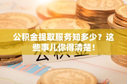 宁国公积金提取服务知多少？这些事儿你得清楚！