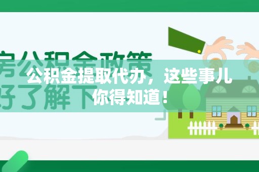 宁国公积金提取代办,这些事儿你得知道! 宁国公积金提取代办,这些事儿你得知道!