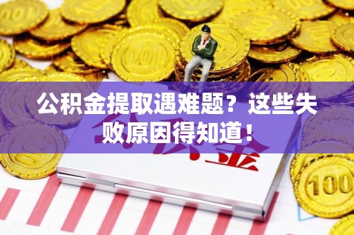 宁国公积金提取遇难题？这些失败原因得知道！