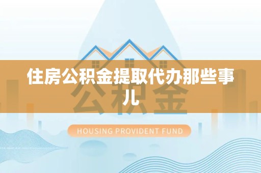 宁国住房公积金提取代办那些事儿