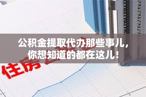 宁国公积金提取代办那些事儿，你想知道的都在这儿！
