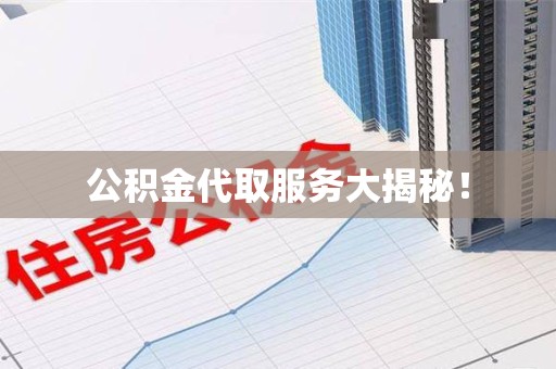 宁国公积金代取服务大揭秘！