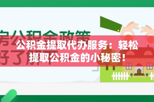 宁国公积金提取代办服务：轻松提取公积金的小秘密！