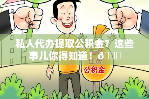 宁国私人代办提取公积金?这些事儿你得知道!😎 宁国私人代办提取公积金?这些事儿你得知道!😎