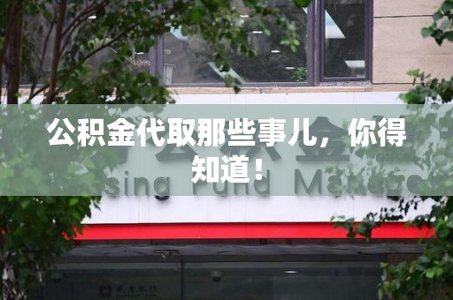 宁国公积金代取那些事儿，你得知道！