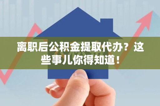 宁国离职后公积金提取代办?这些事儿你得知道! 宁国离职后公积金提取代办?这些事儿你得知道!