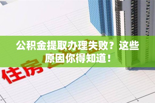 宁国公积金提取办理失败？这些原因你得知道！