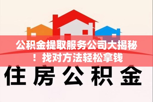 宁国公积金提取服务公司大揭秘！找对方法轻松拿钱