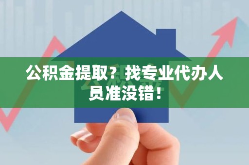 宁国公积金提取？找专业代办人员准没错！