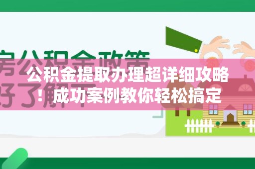 宁国公积金提取办理超详细攻略！成功案例教你轻松搞定