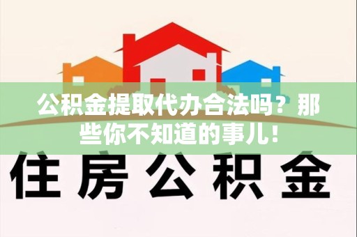 宁国公积金提取代办合法吗？那些你不知道的事儿！