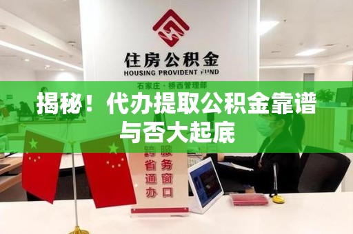 宁国揭秘！代办提取公积金靠谱与否大起底