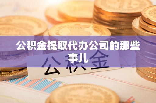 宁国公积金提取代办公司的那些事儿