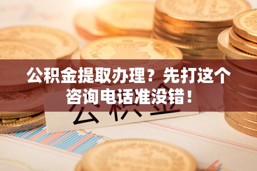 宁国公积金提取办理？先打这个咨询电话准没错！