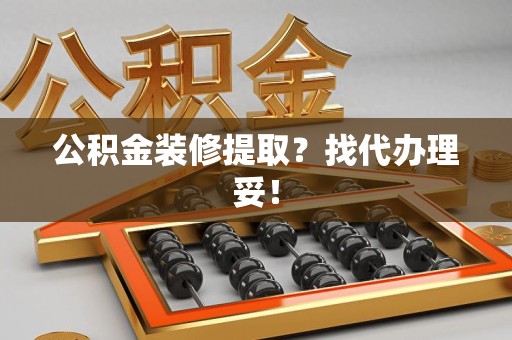宁国公积金装修提取？找代办理妥！
