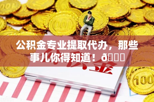 宁国公积金专业提取代办，那些事儿你得知道！😎