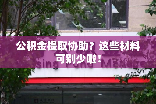 宁国公积金提取协助？这些材料可别少啦！