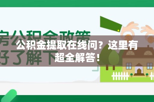 宁国公积金提取在线问?这里有超全解答! 宁国公积金提取在线问?这里有超全解答!