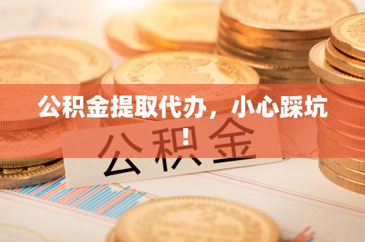 宁国公积金提取代办，小心踩坑！