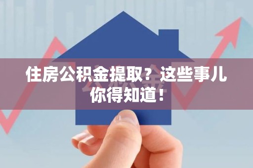宁国住房公积金提取？这些事儿你得知道！