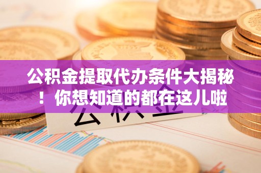 宁国公积金提取代办条件大揭秘！你想知道的都在这儿啦