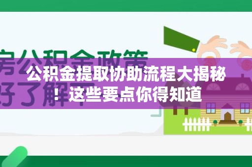 宁国公积金提取协助流程大揭秘！这些要点你得知道