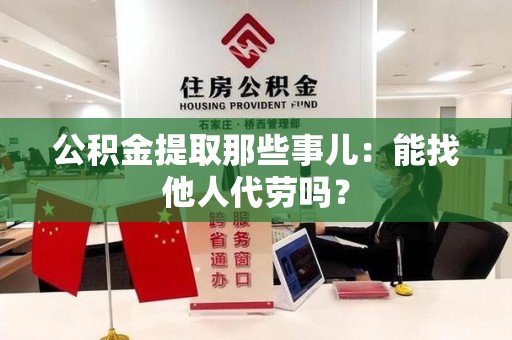 宁国公积金提取那些事儿：能找他人代劳吗？
