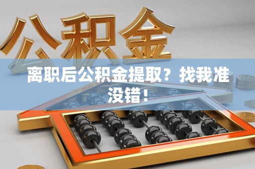 宁国离职后公积金提取？找我准没错！