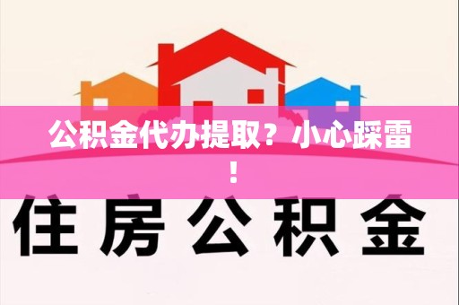 宁国公积金代办提取？小心踩雷！